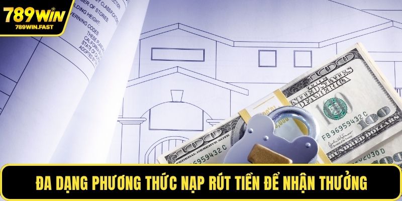 Đa dạng phương thức nạp rút tiền để nhận thưởng