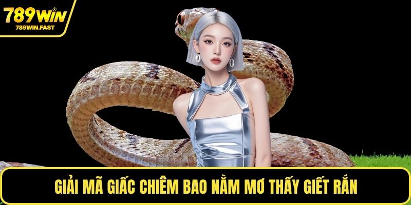 Giải mã giấc chiêm bao nằm mơ thấy giết rắn