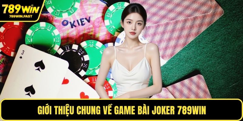 Game Bài Joker - Kinh Nghiệm Tăng Cơ Hội Thắng Mỗi Ván 1 Giới thiệu chung về game bài Joker 789WIN