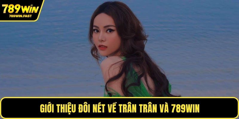 Giới thiệu đôi nét về Trân Trân và 789WIN