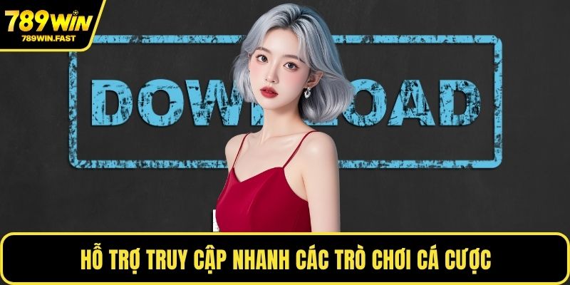 Hỗ trợ truy cập nhanh các trò chơi cá cược