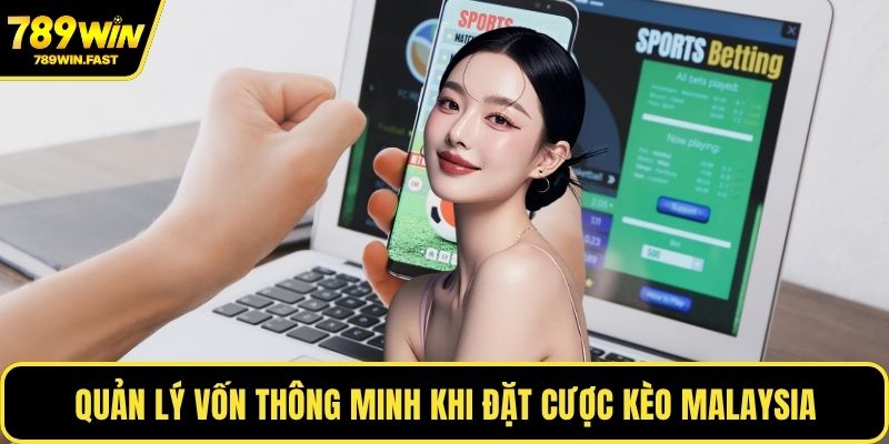 Quản lý vốn thông minh khi đặt cược kèo Malaysia