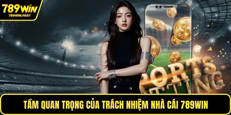 Trách Nhiệm Nhà Cái 789WIN - Giám Sát Cá Cược Hợp Pháp 1 Tầm quan trọng của trách nhiệm nhà cái 789WIN
