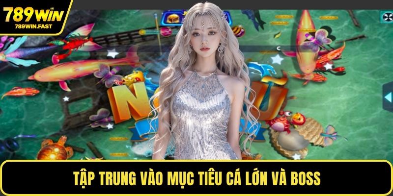 Tập trung vào mục tiêu cá lớn và boss