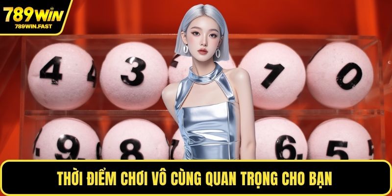Thời điểm chơi vô cùng quan trọng cho bạn 