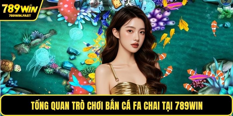 Tổng quan trò chơi bắn cá FA Chai tại 789WIN